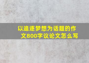 以追逐梦想为话题的作文800字议论文怎么写