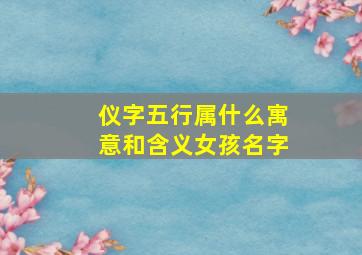 仪字五行属什么寓意和含义女孩名字