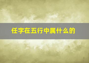 任字在五行中属什么的