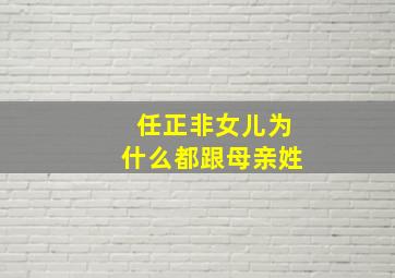 任正非女儿为什么都跟母亲姓