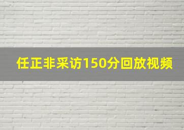 任正非采访150分回放视频