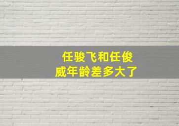 任骏飞和任俊威年龄差多大了