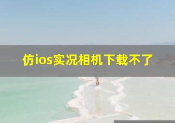 仿ios实况相机下载不了