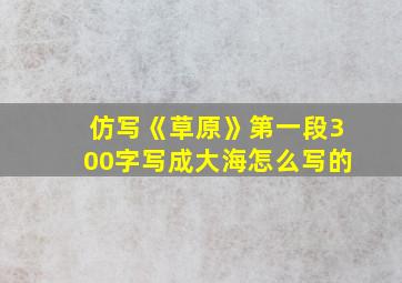 仿写《草原》第一段300字写成大海怎么写的