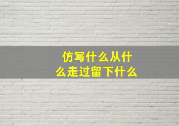 仿写什么从什么走过留下什么