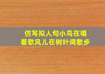 仿写拟人句小鸟在唱着歌风儿在树叶间散步