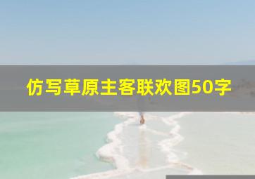 仿写草原主客联欢图50字