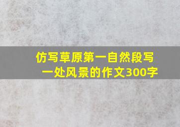 仿写草原第一自然段写一处风景的作文300字