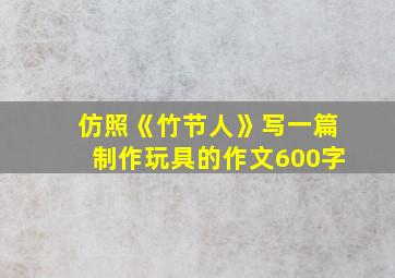 仿照《竹节人》写一篇制作玩具的作文600字