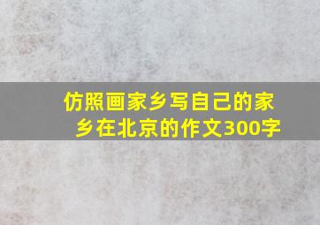 仿照画家乡写自己的家乡在北京的作文300字