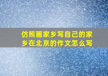 仿照画家乡写自己的家乡在北京的作文怎么写