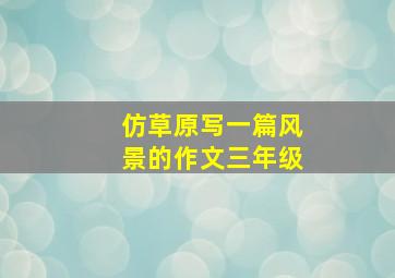 仿草原写一篇风景的作文三年级