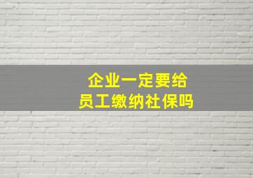 企业一定要给员工缴纳社保吗