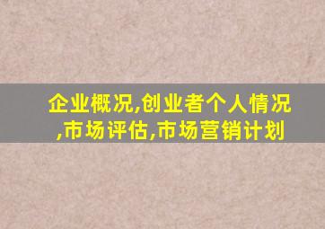 企业概况,创业者个人情况,市场评估,市场营销计划