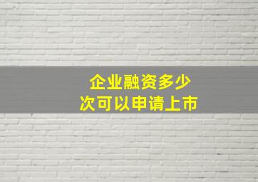 企业融资多少次可以申请上市