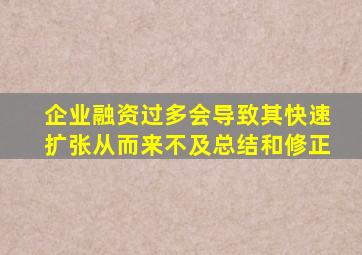 企业融资过多会导致其快速扩张从而来不及总结和修正