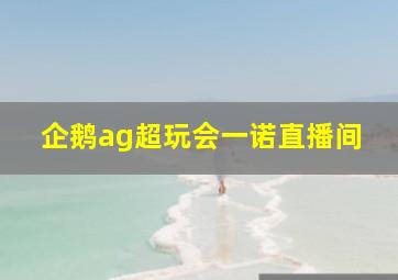 企鹅ag超玩会一诺直播间