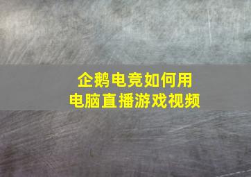 企鹅电竞如何用电脑直播游戏视频