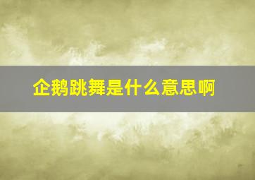 企鹅跳舞是什么意思啊