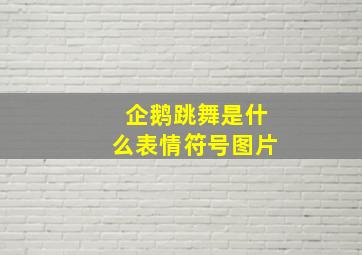 企鹅跳舞是什么表情符号图片