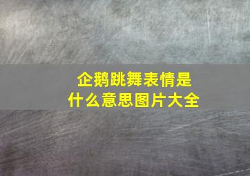 企鹅跳舞表情是什么意思图片大全