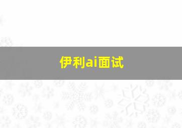 伊利ai面试