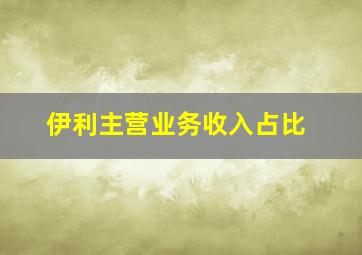 伊利主营业务收入占比