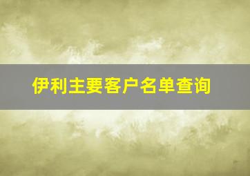 伊利主要客户名单查询