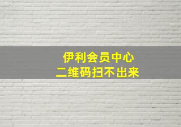 伊利会员中心二维码扫不出来