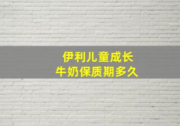 伊利儿童成长牛奶保质期多久