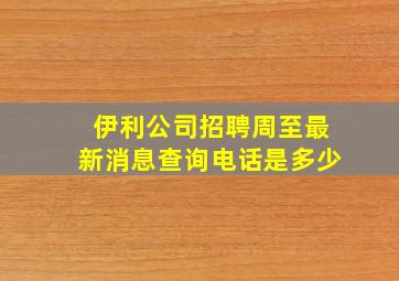 伊利公司招聘周至最新消息查询电话是多少