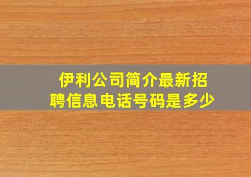 伊利公司简介最新招聘信息电话号码是多少