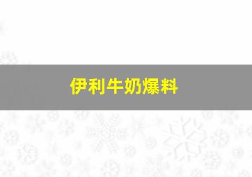 伊利牛奶爆料