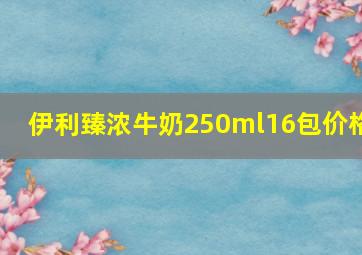 伊利臻浓牛奶250ml16包价格