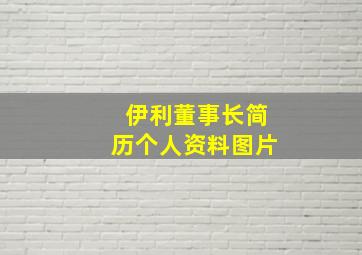 伊利董事长简历个人资料图片