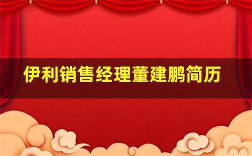 伊利销售经理董建鹏简历