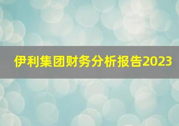 伊利集团财务分析报告2023