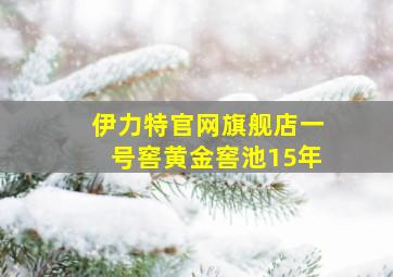 伊力特官网旗舰店一号窖黄金窖池15年