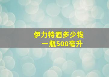 伊力特酒多少钱一瓶500毫升