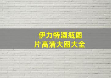 伊力特酒瓶图片高清大图大全