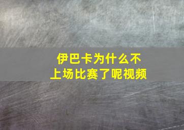 伊巴卡为什么不上场比赛了呢视频