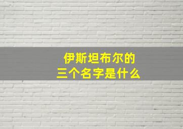 伊斯坦布尔的三个名字是什么