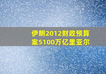 伊朗2012财政预算案5100万亿里亚尔