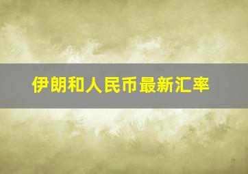 伊朗和人民币最新汇率