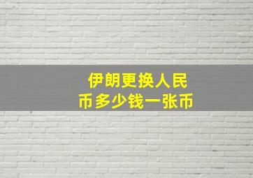 伊朗更换人民币多少钱一张币