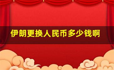 伊朗更换人民币多少钱啊