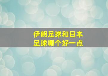 伊朗足球和日本足球哪个好一点