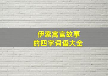 伊索寓言故事的四字词语大全