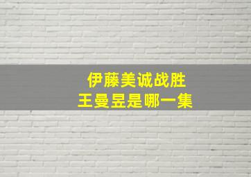 伊藤美诚战胜王曼昱是哪一集