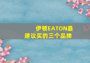 伊顿EATON最建议买的三个品牌